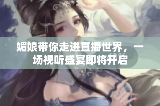 媚娘带你走进直播世界，一场视听盛宴即将开启