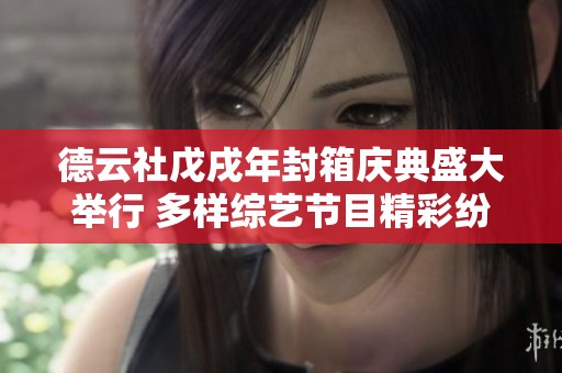 德云社戊戌年封箱庆典盛大举行 多样综艺节目精彩纷呈