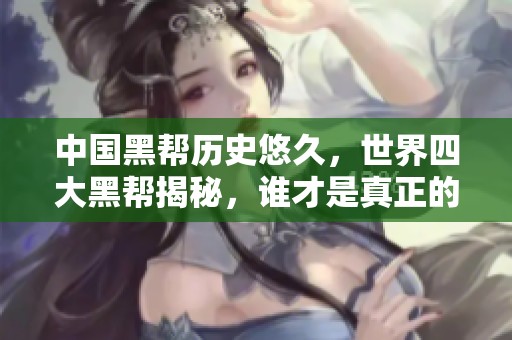 中国黑帮历史悠久，世界四大黑帮揭秘，谁才是真正的老大