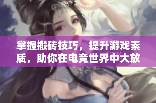 掌握搬砖技巧，提升游戏素质，助你在电竞世界中大放异彩！