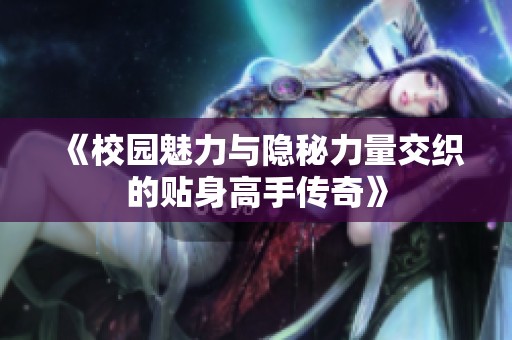 《校园魅力与隐秘力量交织的贴身高手传奇》