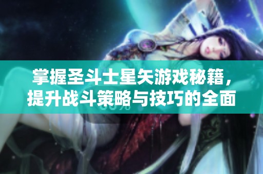 掌握圣斗士星矢游戏秘籍，提升战斗策略与技巧的全面指南