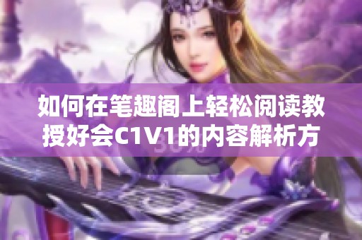如何在笔趣阁上轻松阅读教授好会C1V1的内容解析方法