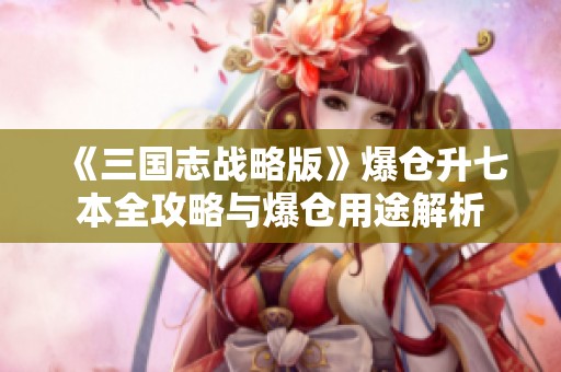 《三国志战略版》爆仓升七本全攻略与爆仓用途解析