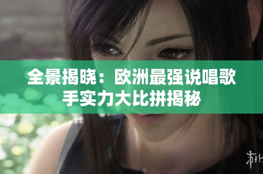 全景揭晓：欧洲最强说唱歌手实力大比拼揭秘
