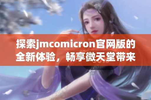 探索jmcomicron官网版的全新体验，畅享微天堂带来的多元乐趣