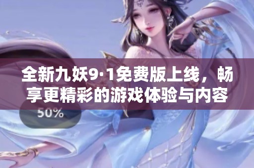 全新九妖9·1免费版上线，畅享更精彩的游戏体验与内容