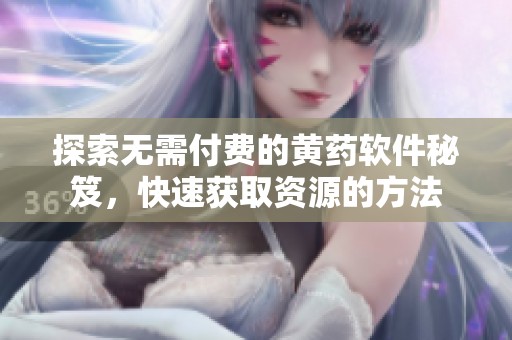 探索无需付费的黄药软件秘笈，快速获取资源的方法