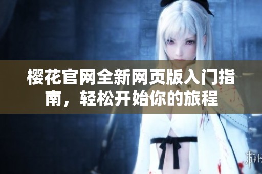 樱花官网全新网页版入门指南，轻松开始你的旅程