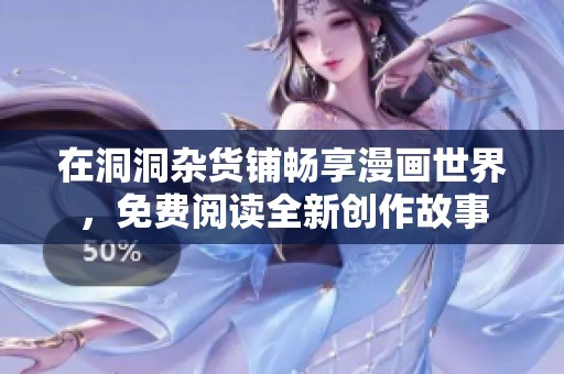 在洞洞杂货铺畅享漫画世界，免费阅读全新创作故事