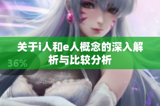 关于i人和e人概念的深入解析与比较分析