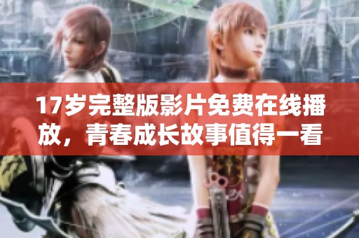 17岁完整版影片免费在线播放，青春成长故事值得一看