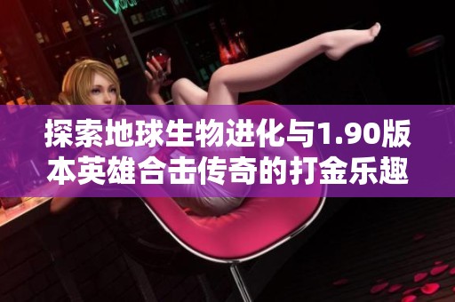探索地球生物进化与1.90版本英雄合击传奇的打金乐趣