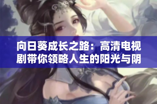 向日葵成长之路：高清电视剧带你领略人生的阳光与阴影
