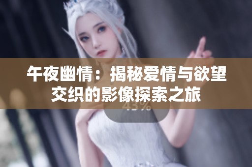 午夜幽情：揭秘爱情与欲望交织的影像探索之旅