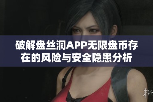 破解盘丝洞APP无限盘币存在的风险与安全隐患分析
