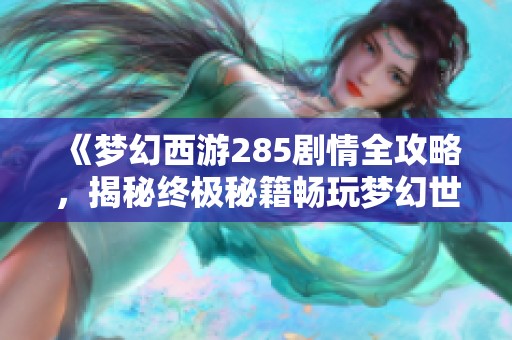 《梦幻西游285剧情全攻略，揭秘终极秘籍畅玩梦幻世界》