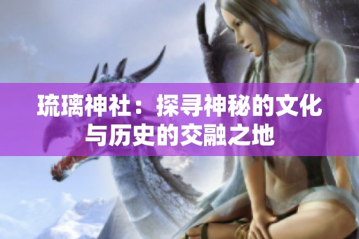 琉璃神社：探寻神秘的文化与历史的交融之地