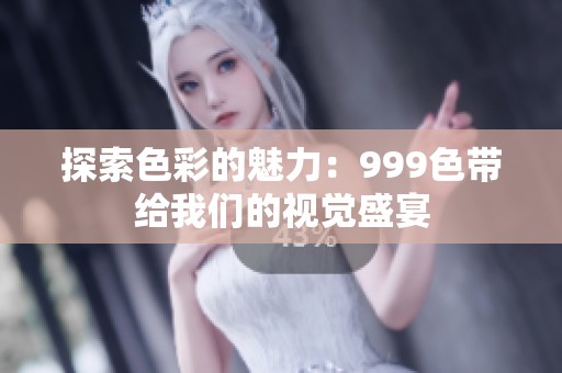 探索色彩的魅力：999色带给我们的视觉盛宴