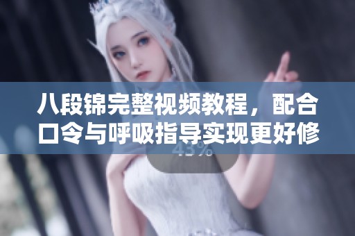 八段锦完整视频教程，配合口令与呼吸指导实现更好修炼效果
