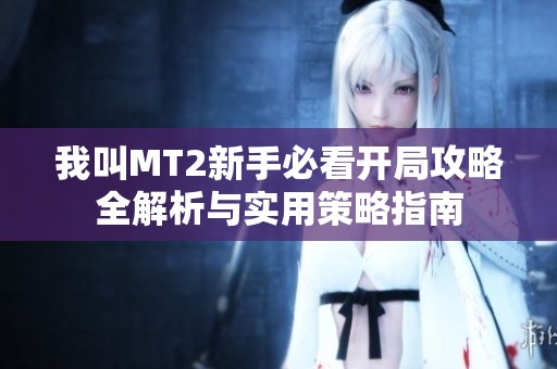 我叫MT2新手必看开局攻略全解析与实用策略指南