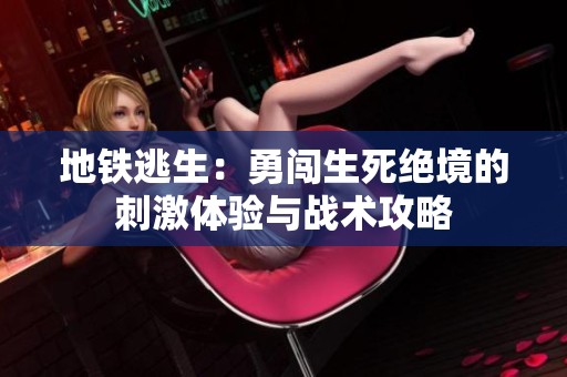 地铁逃生：勇闯生死绝境的刺激体验与战术攻略