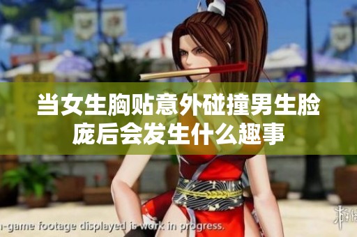 当女生胸贴意外碰撞男生脸庞后会发生什么趣事