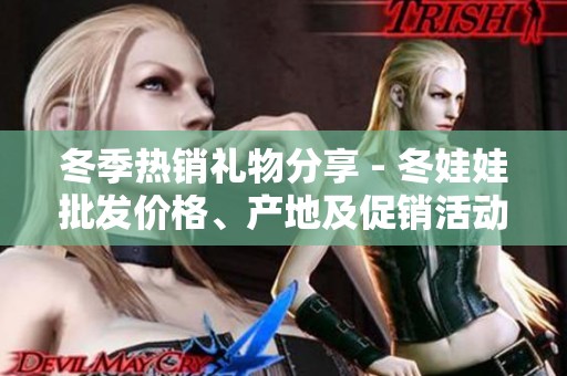 冬季热销礼物分享 - 冬娃娃批发价格、产地及促销活动详解