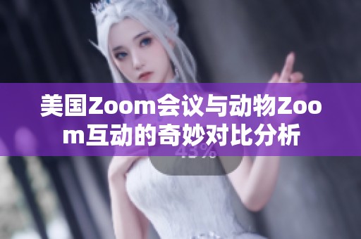 美国Zoom会议与动物Zoom互动的奇妙对比分析