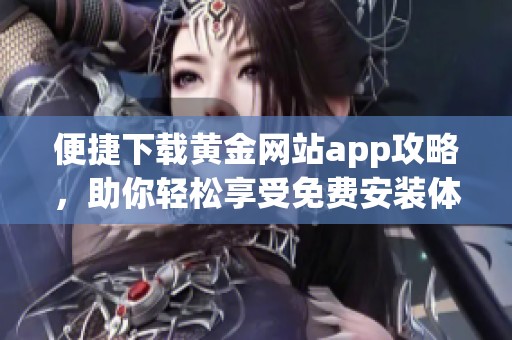 便捷下载黄金网站app攻略，助你轻松享受免费安装体验