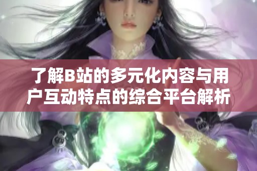 了解B站的多元化内容与用户互动特点的综合平台解析