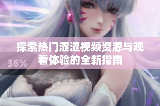 探索热门涩涩视频资源与观看体验的全新指南