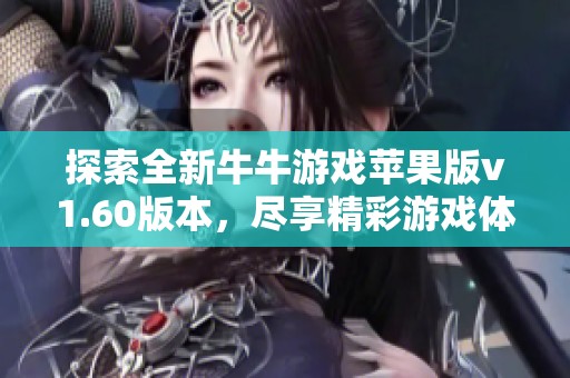 探索全新牛牛游戏苹果版v1.60版本，尽享精彩游戏体验与乐趣！