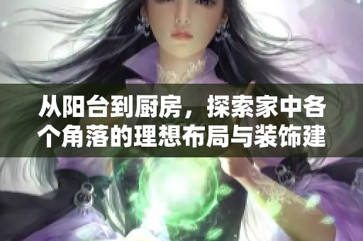从阳台到厨房，探索家中各个角落的理想布局与装饰建议