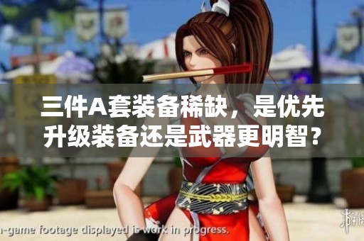 三件A套装备稀缺，是优先升级装备还是武器更明智？