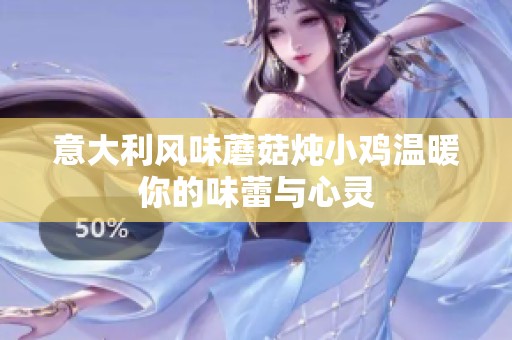 意大利风味蘑菇炖小鸡温暖你的味蕾与心灵