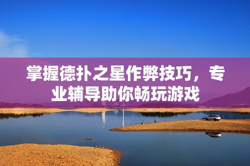掌握德扑之星作弊技巧，专业辅导助你畅玩游戏
