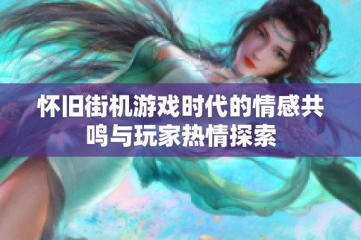 怀旧街机游戏时代的情感共鸣与玩家热情探索