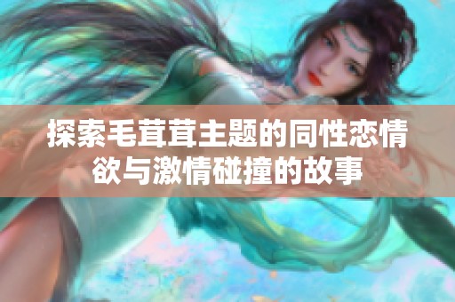 探索毛茸茸主题的同性恋情欲与激情碰撞的故事