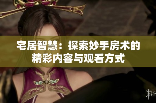 宅居智慧：探索妙手房术的精彩内容与观看方式