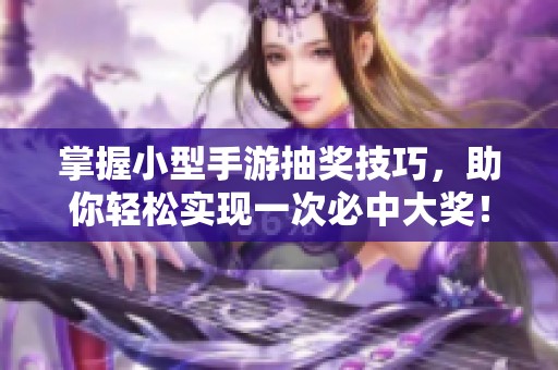 掌握小型手游抽奖技巧，助你轻松实现一次必中大奖！