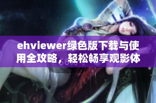 ehviewer绿色版下载与使用全攻略，轻松畅享观影体验