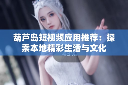 葫芦岛短视频应用推荐：探索本地精彩生活与文化