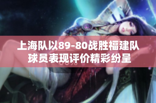 上海队以89-80战胜福建队 球员表现评价精彩纷呈