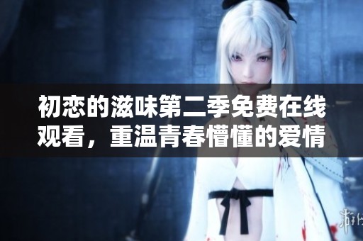 初恋的滋味第二季免费在线观看，重温青春懵懂的爱情故事