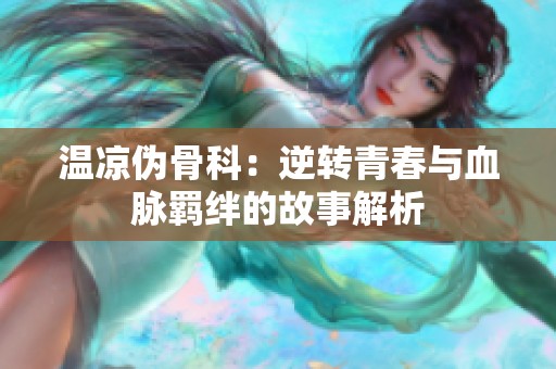 温凉伪骨科：逆转青春与血脉羁绊的故事解析