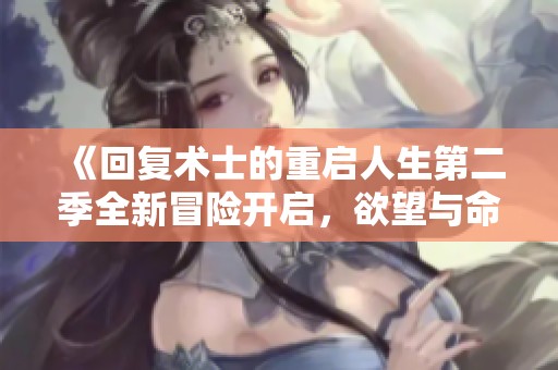 《回复术士的重启人生第二季全新冒险开启，欲望与命运交织》