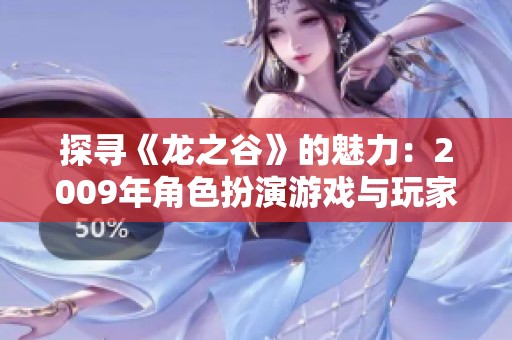探寻《龙之谷》的魅力：2009年角色扮演游戏与玩家社区的传奇之旅