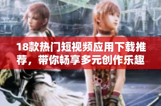18款热门短视频应用下载推荐，带你畅享多元创作乐趣