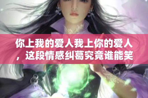 你上我的爱人我上你的爱人，这段情感纠葛究竟谁能笑到最后